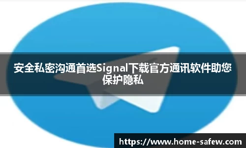 安全私密沟通首选Signal下载官方通讯软件助您保护隐私